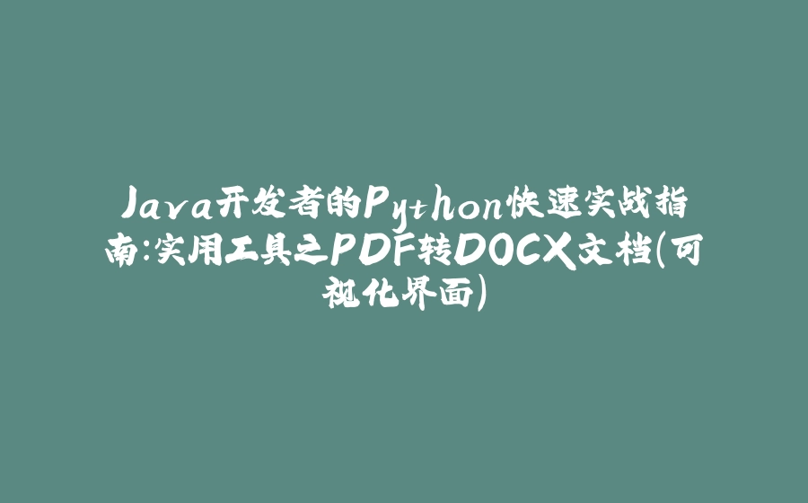 Java开发者的Python快速实战指南：实用工具之PDF转DOCX文档（可视化界面） - 拾光赋-拾光赋