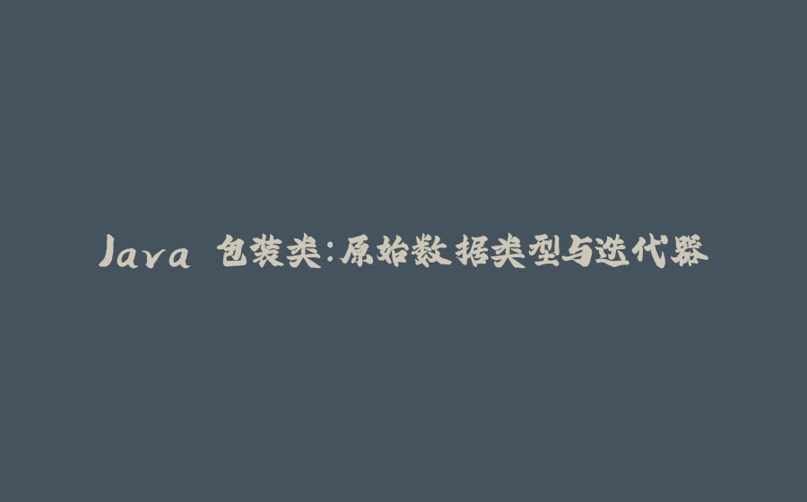 Java 包装类：原始数据类型与迭代器 - 拾光赋-拾光赋