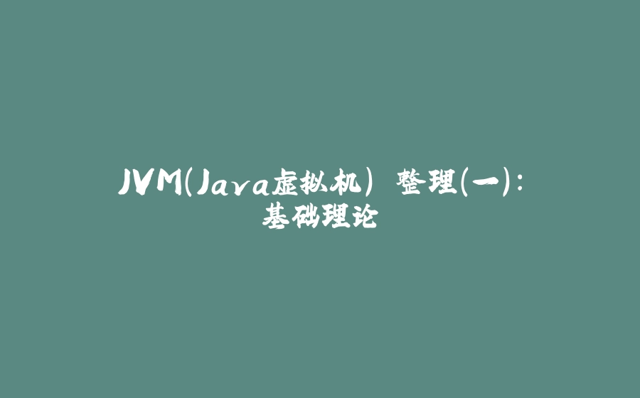 JVM（Java虚拟机） 整理（一）：基础理论 - 拾光赋-拾光赋