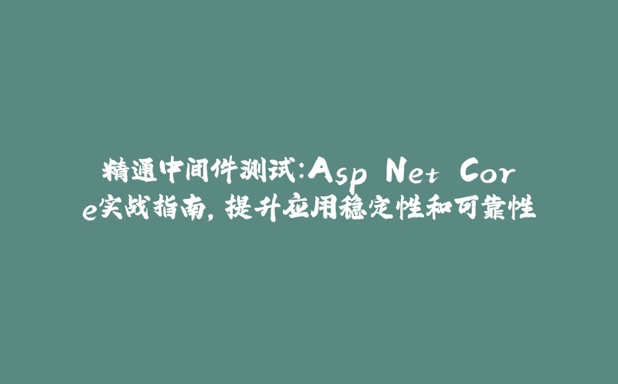 精通中间件测试：Asp.Net Core实战指南，提升应用稳定性和可靠性 - 拾光赋-拾光赋