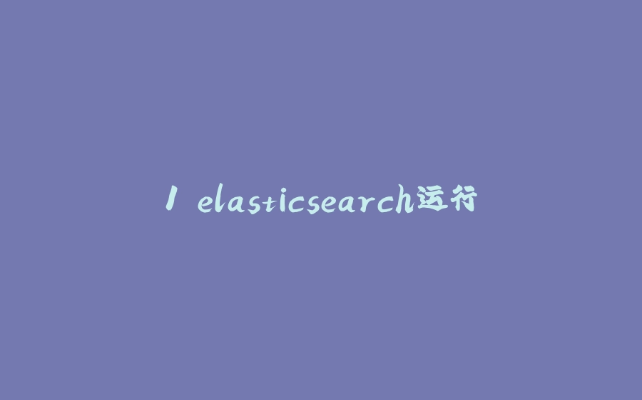 1.elasticsearch运行 - 拾光赋-拾光赋