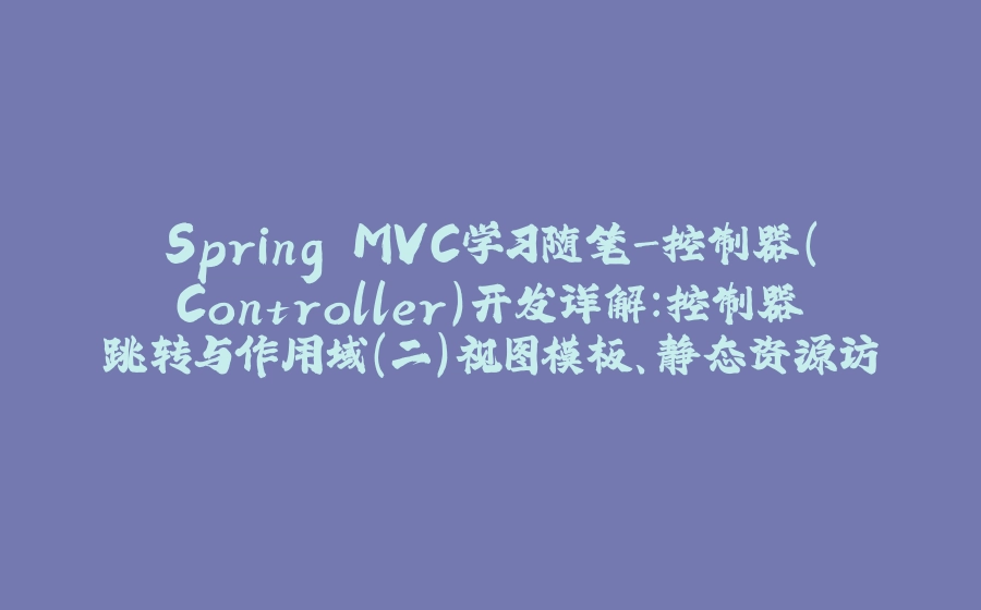 Spring MVC学习随笔-控制器(Controller)开发详解：控制器跳转与作用域（二）视图模板、静态资源访问 - 拾光赋-拾光赋