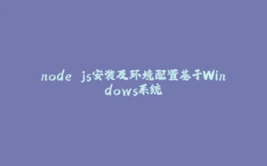 node.js安装及环境配置基于Windows系统-拾光赋