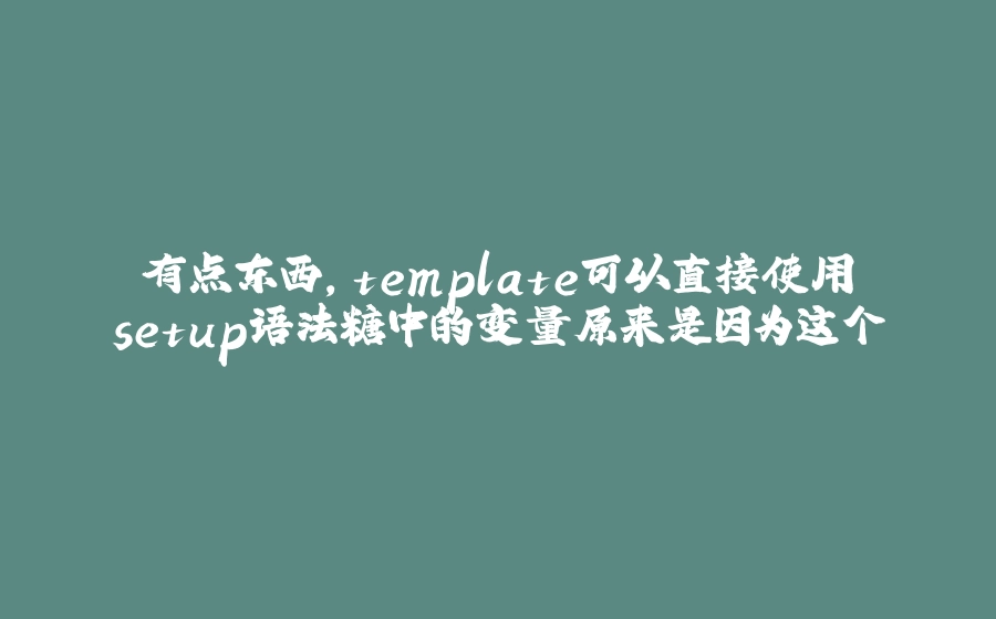 有点东西，template可以直接使用setup语法糖中的变量原来是因为这个 - 拾光赋-拾光赋