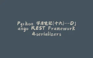 Python 学习笔记(十六)--Django REST Framework之serializers-拾光赋