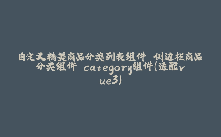 自定义精美商品分类列表组件 侧边栏商品分类组件 category组件(适配vue3) - 拾光赋-拾光赋