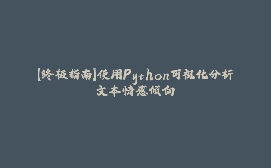 【终极指南】使用Python可视化分析文本情感倾向 - 拾光赋-拾光赋