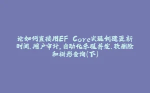 论如何直接用EF Core实现创建更新时间、用户审计，自动化乐观并发、软删除和树形查询（下）-拾光赋