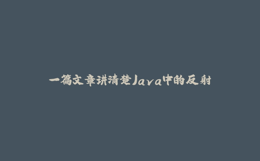 一篇文章讲清楚Java中的反射 - 拾光赋-拾光赋