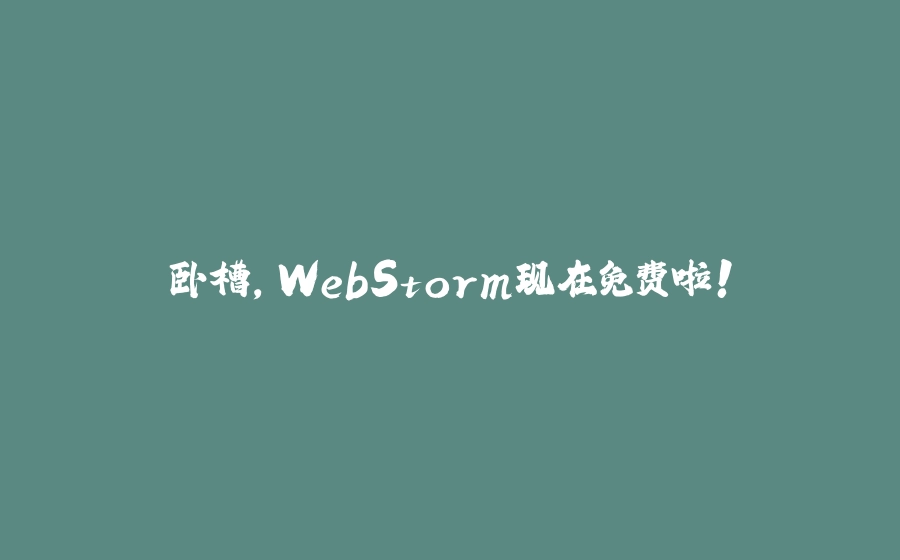 卧槽，WebStorm现在免费啦！ - 拾光赋-拾光赋