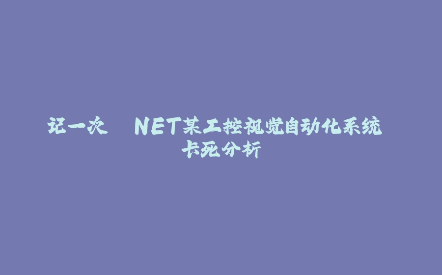 记一次 .NET某工控视觉自动化系统 卡死分析 - 拾光赋-拾光赋