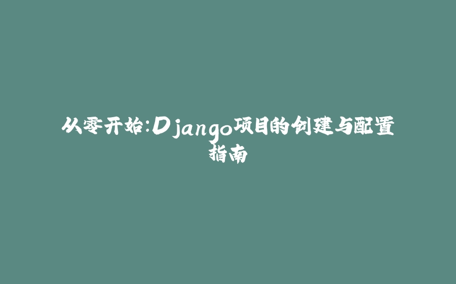 从零开始：Django项目的创建与配置指南 - 拾光赋-拾光赋
