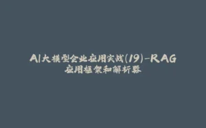 AI大模型企业应用实战(19)-RAG应用框架和解析器-拾光赋