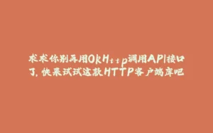 求求你别再用OkHttp调用API接口了，快来试试这款HTTP客户端库吧-拾光赋