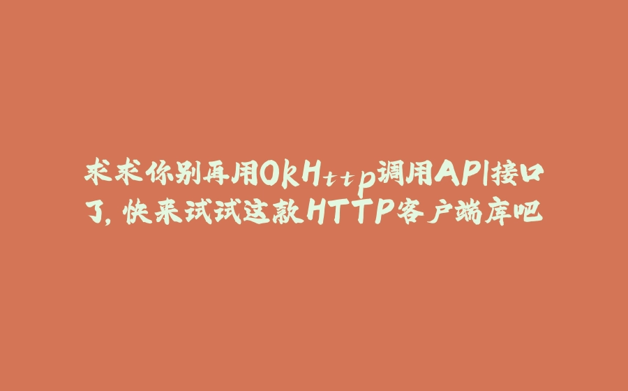 求求你别再用OkHttp调用API接口了，快来试试这款HTTP客户端库吧 - 拾光赋-拾光赋