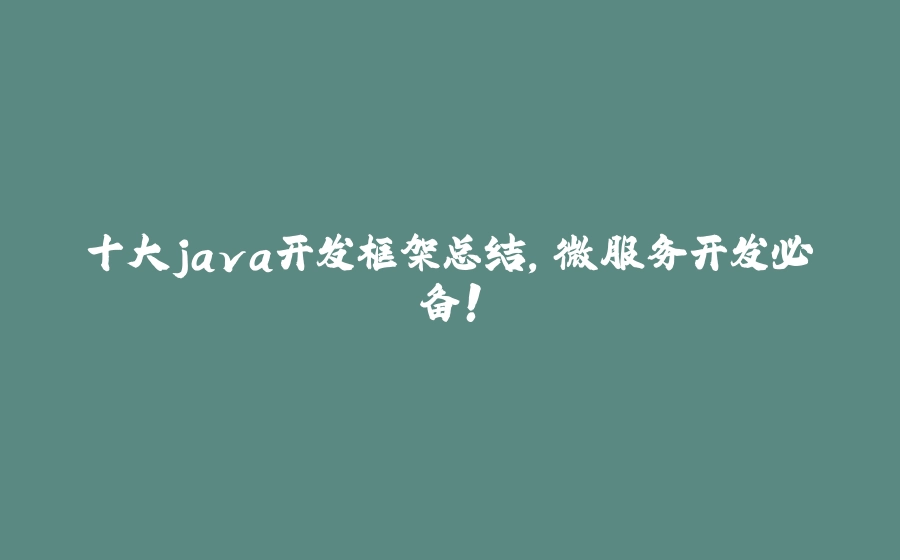 十大java开发框架总结，微服务开发必备! - 拾光赋-拾光赋