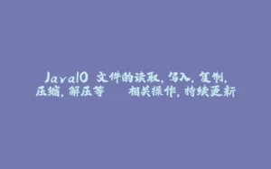 JavaIO 文件的读取,写入,复制,压缩,解压等...相关操作,持续更新-拾光赋