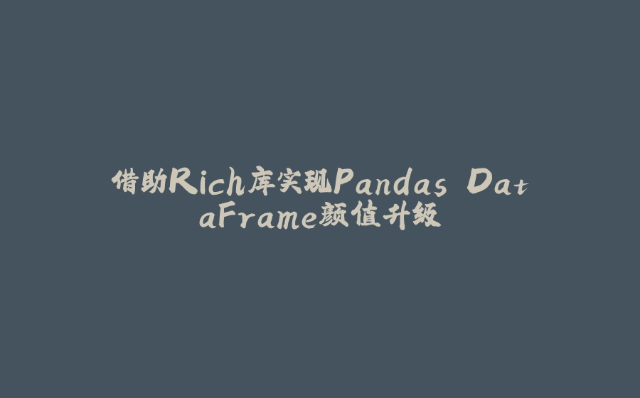 借助Rich库实现Pandas DataFrame颜值升级 - 拾光赋-拾光赋