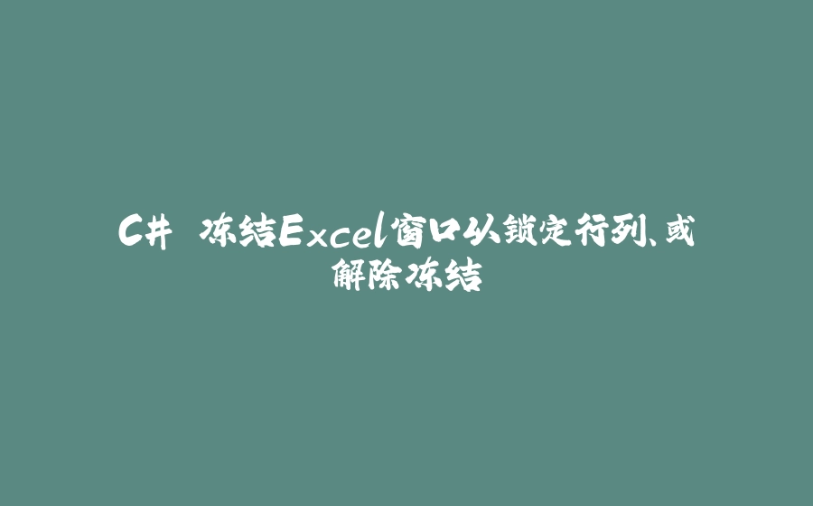 C# 冻结Excel窗口以锁定行列、或解除冻结 - 拾光赋-拾光赋