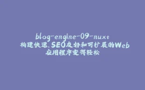 blog-engine-09-nuxt 构建快速、SEO友好和可扩展的Web应用程序变得轻松-拾光赋