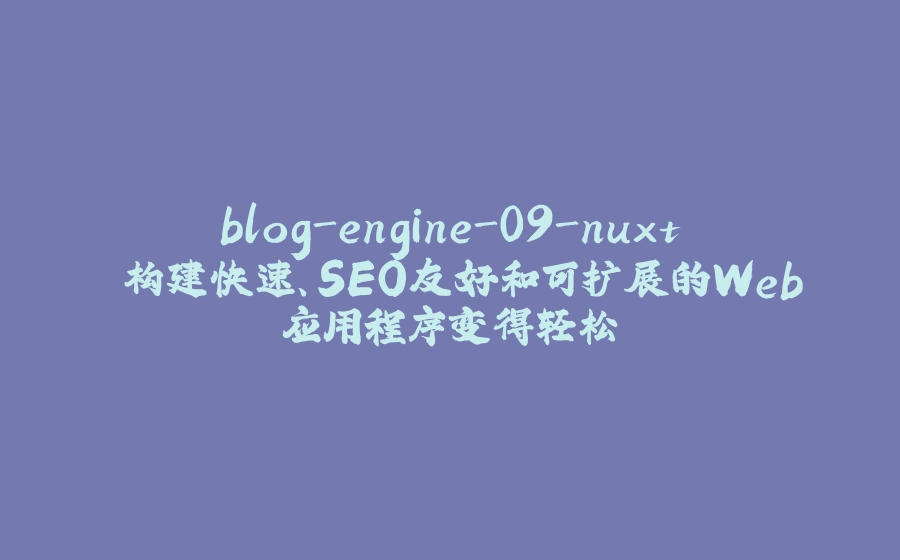 blog-engine-09-nuxt 构建快速、SEO友好和可扩展的Web应用程序变得轻松 - 拾光赋-拾光赋