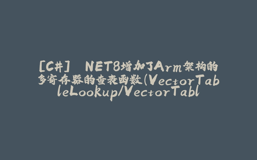 [C#] .NET8增加了Arm架构的多寄存器的查表函数（VectorTableLookup/VectorTableLookupExtension） - 拾光赋-拾光赋