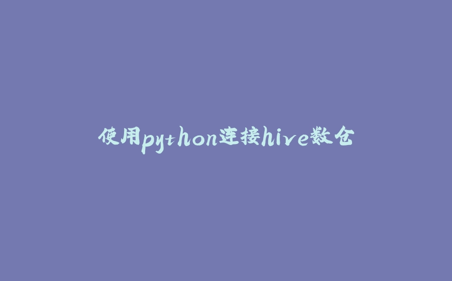 使用python连接hive数仓 - 拾光赋-拾光赋