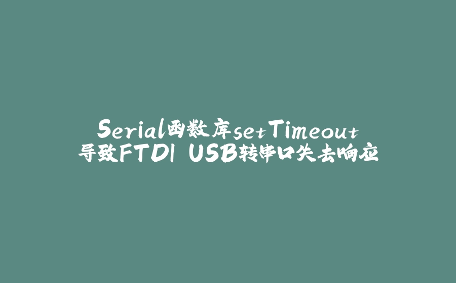 Serial函数库setTimeout导致FTDI USB转串口失去响应 - 拾光赋-拾光赋