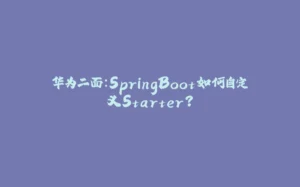 华为二面：SpringBoot如何自定义Starter？-拾光赋