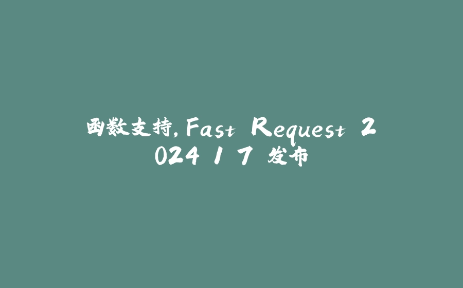 函数支持，Fast Request 2024.1.7 发布 - 拾光赋-拾光赋