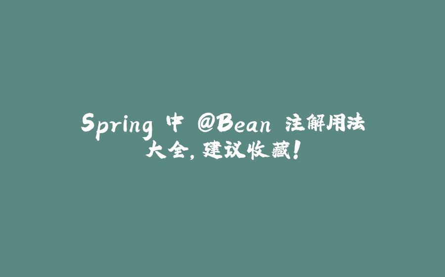 Spring 中 @Bean 注解用法大全，建议收藏！ - 拾光赋-拾光赋