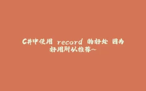 C#中使用 record 的好处 因为好用所以推荐~-拾光赋