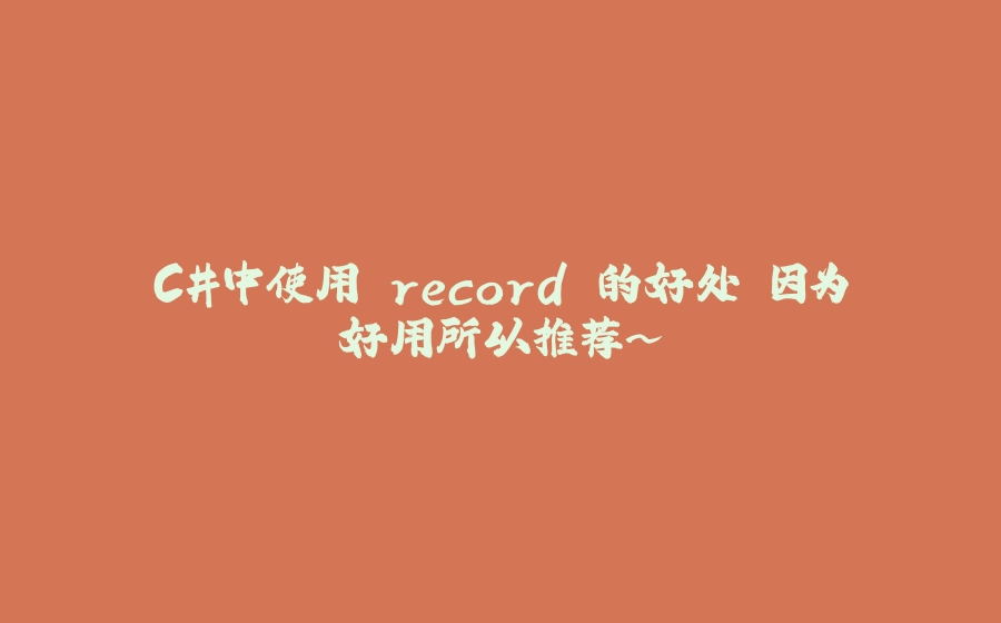 C#中使用 record 的好处 因为好用所以推荐~ - 拾光赋-拾光赋