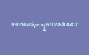 当我们谈论Spring的时候到底在谈什么-拾光赋
