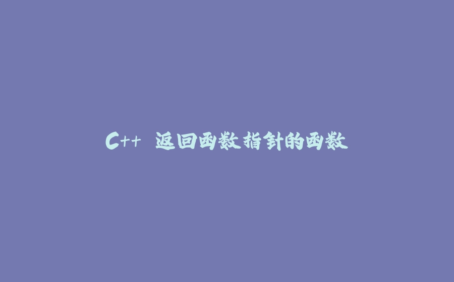 C++ 返回函数指针的函数 - 拾光赋-拾光赋