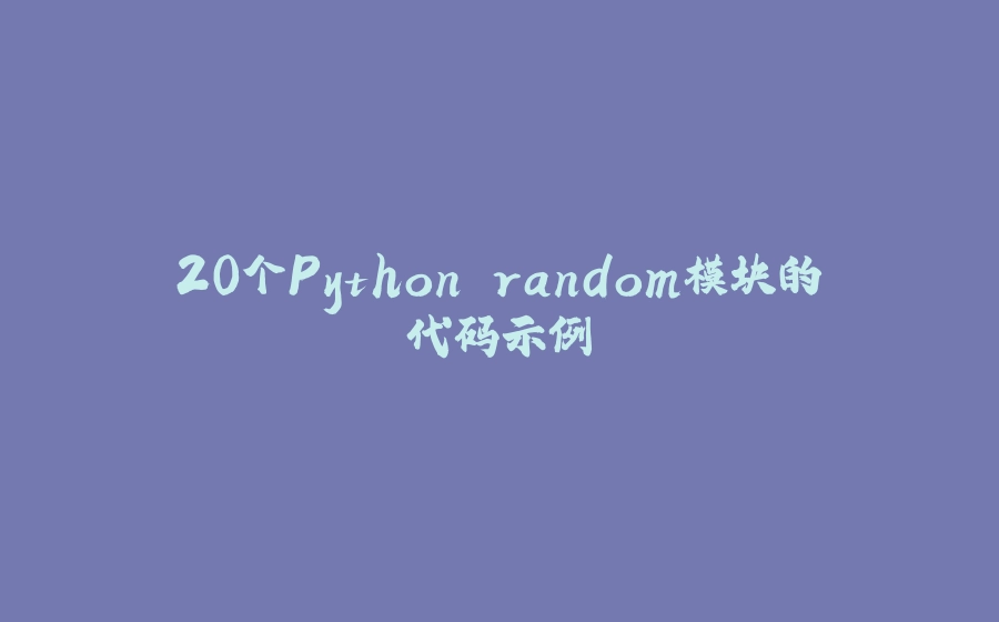 20个Python random模块的代码示例 - 拾光赋-拾光赋