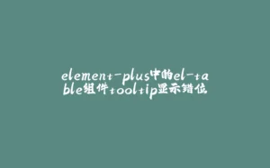 element-plus中的el-table组件tooltip显示错位-拾光赋