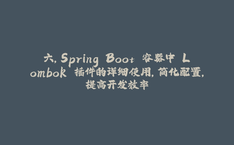 六，Spring Boot 容器中 Lombok 插件的详细使用，简化配置，提高开发效率 - 拾光赋-拾光赋