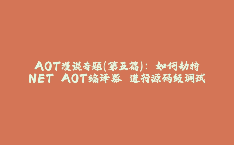 AOT漫谈专题(第五篇): 如何劫持.NET AOT编译器 进行源码级调试 - 拾光赋-拾光赋