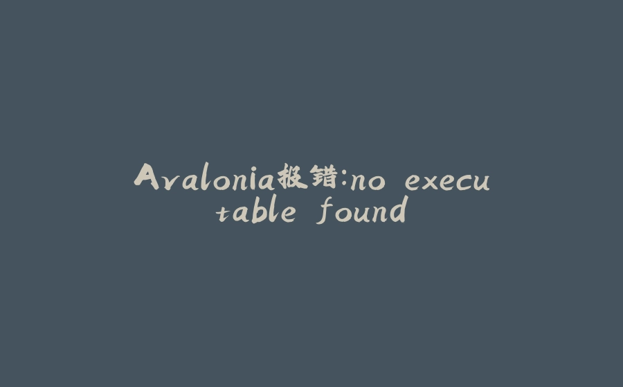 Avalonia报错：no executable found - 拾光赋-拾光赋