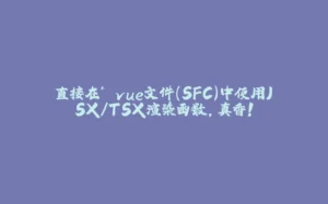 直接在*.vue文件（SFC）中使用JSX/TSX渲染函数，真香!-拾光赋