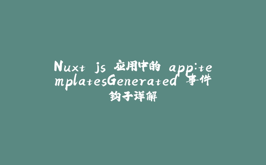 Nuxt.js 应用中的 app：templatesGenerated 事件钩子详解 - 拾光赋-拾光赋