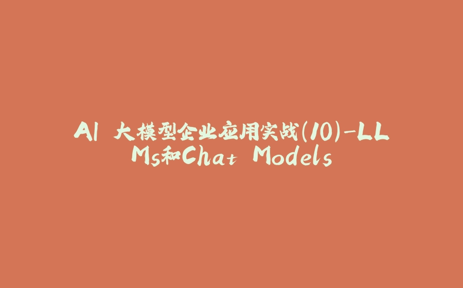 AI 大模型企业应用实战(10)-LLMs和Chat Models - 拾光赋-拾光赋