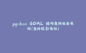 python GDAL 经纬度转像素坐标（包括投影坐标）-拾光赋