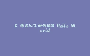 C 语言入门：如何编写 Hello World-拾光赋