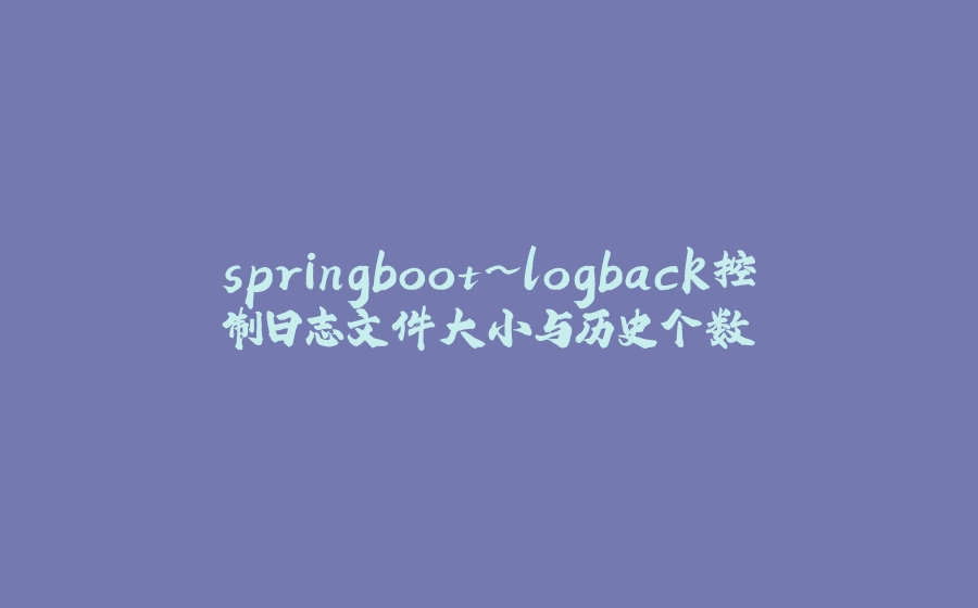 springboot~logback控制日志文件大小与历史个数 - 拾光赋-拾光赋