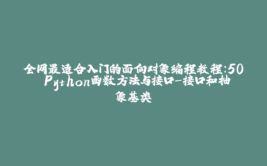 全网最适合入门的面向对象编程教程：50 Python函数方法与接口-接口和抽象基类 - 拾光赋-拾光赋
