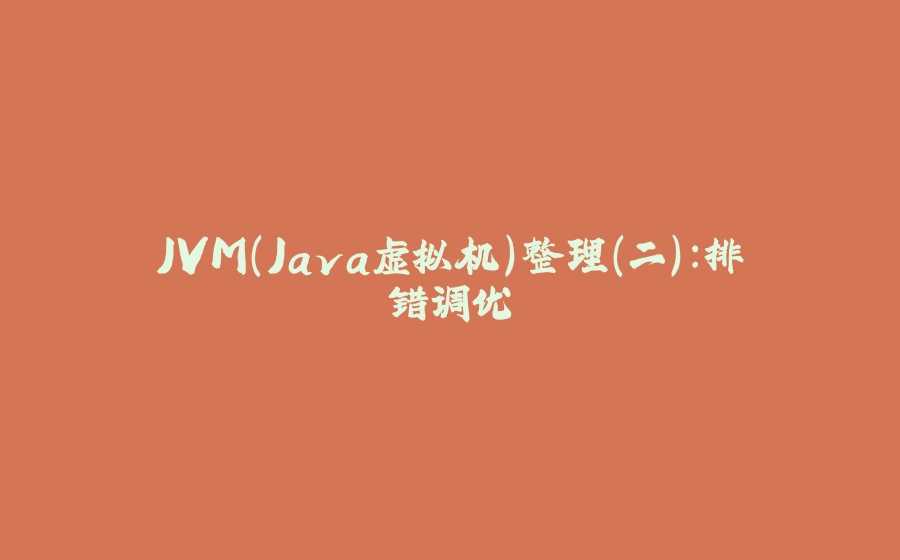 JVM（Java虚拟机）整理（二）：排错调优 - 拾光赋-拾光赋