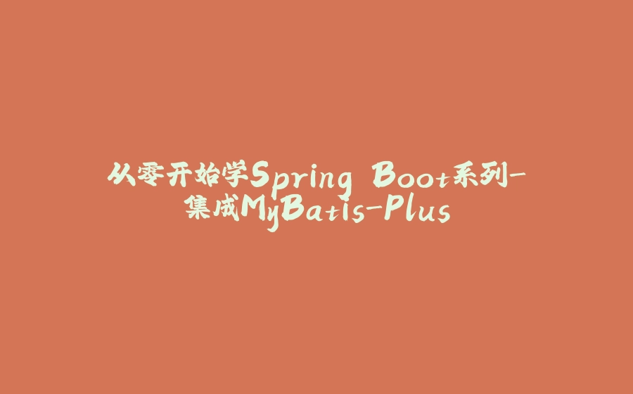 从零开始学Spring Boot系列-集成MyBatis-Plus - 拾光赋-拾光赋