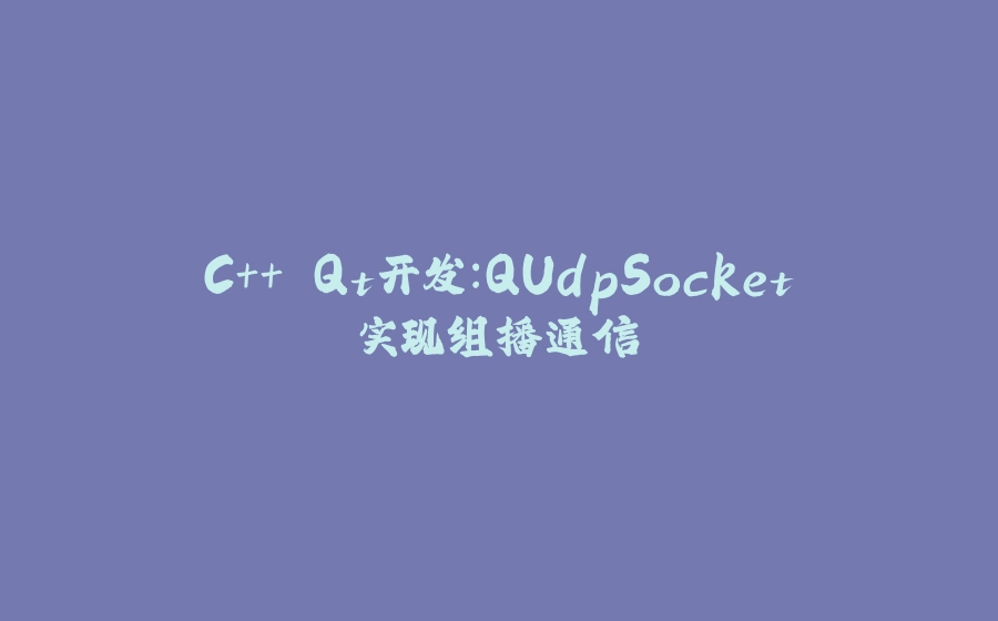 C++ Qt开发：QUdpSocket实现组播通信 - 拾光赋-拾光赋